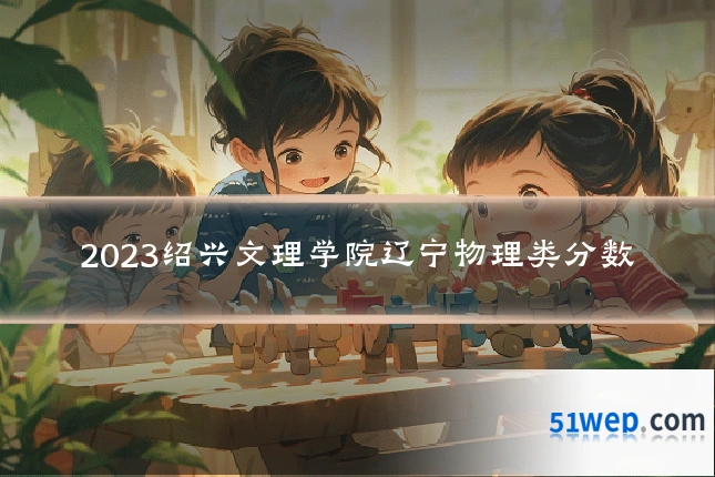 2023绍兴文理学院辽宁物理类分数