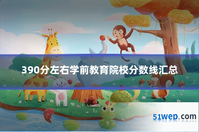 390分左右学前教育院校分数线汇总