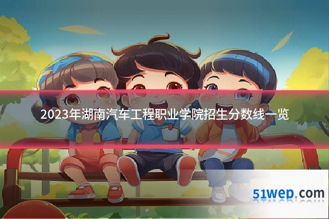 2023年湖南汽车工程职业学院招生分数线一览