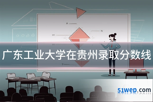 广东工业大学在贵州录取分数线
