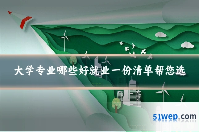 大学专业哪些好就业一份清单帮您选