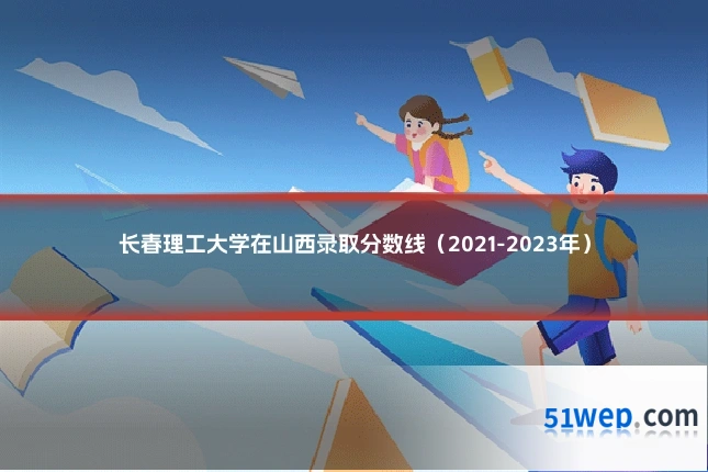 长春理工大学在山西录取分数线(2021-2023年)