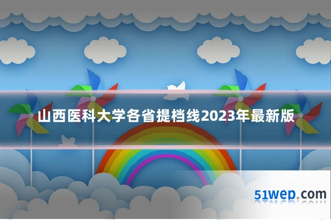 山西医科大学各省提档线2023年最新版