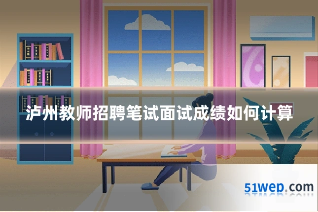 泸州教师招聘笔试面试成绩如何计算