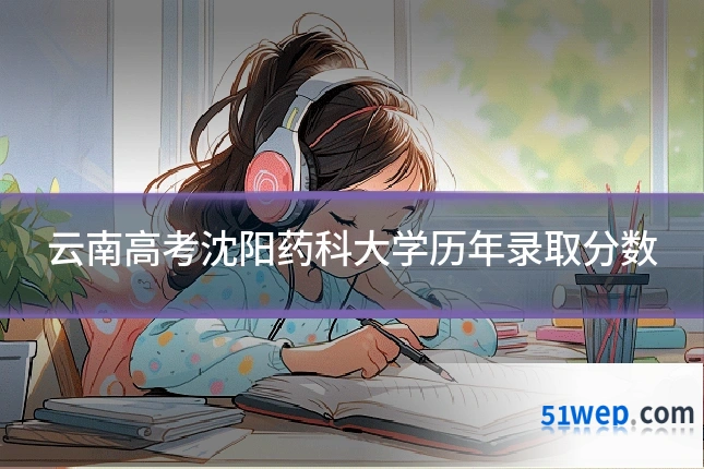 云南高考沈阳药科大学历年录取分数