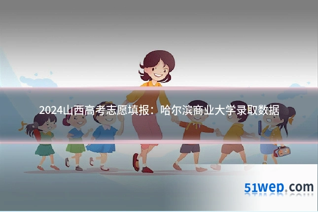 2024山西高考志愿填报：哈尔滨商业大学录取数据