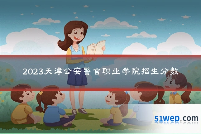 2023天津公安警官职业学院招生分数