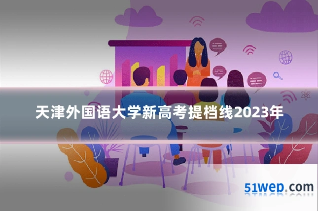 天津外国语大学新高考提档线2023年