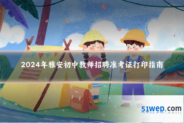 2024年雅安初中教师招聘准考证打印指南