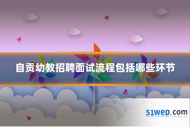 自贡幼教招聘面试流程包括哪些环节