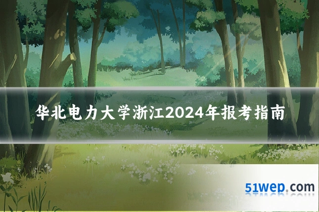华北电力大学浙江2024年报考指南