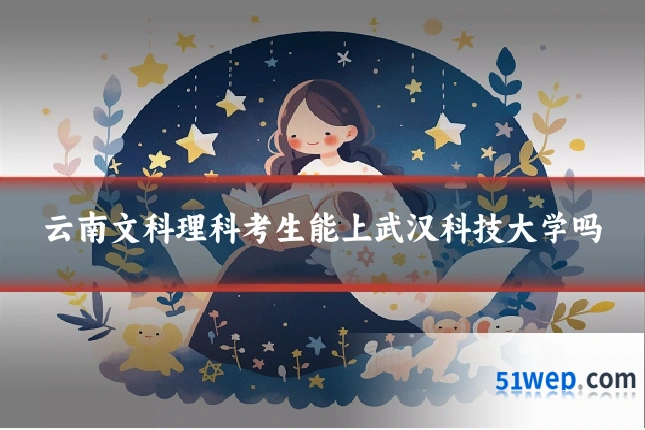 云南文科理科考生能上武汉科技大学吗