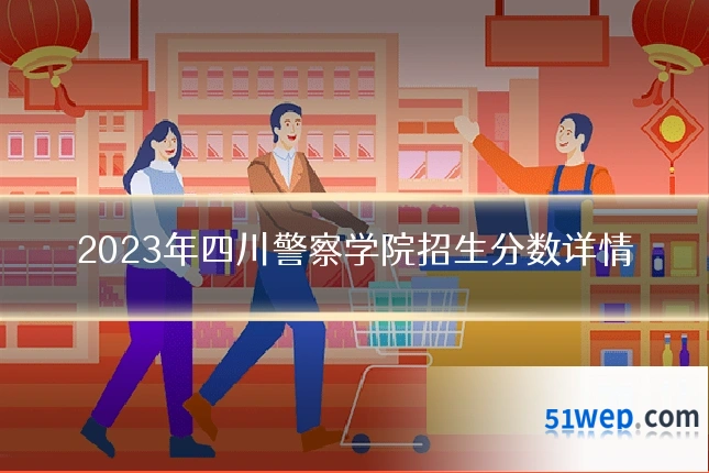 2023年四川警察学院招生分数详情