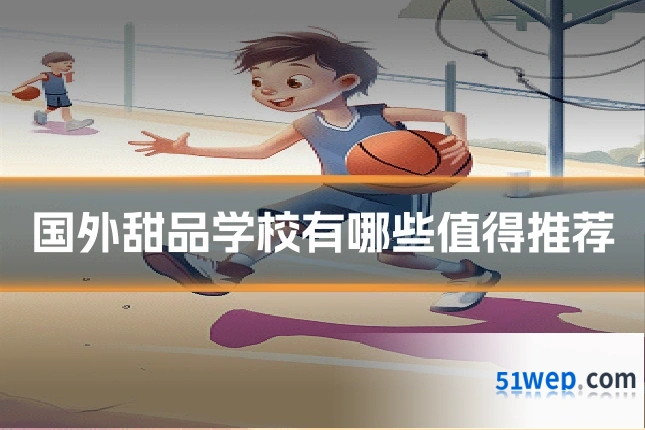 国外甜品学校有哪些值得推荐