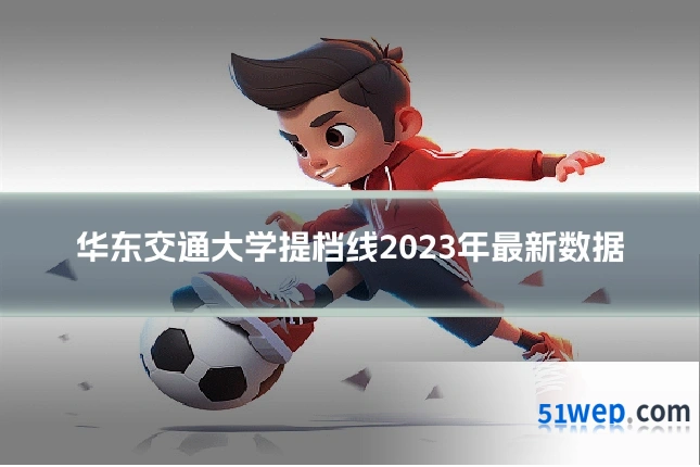华东交通大学提档线2023年最新数据
