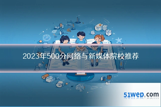 2023年500分网络与新媒体院校推荐