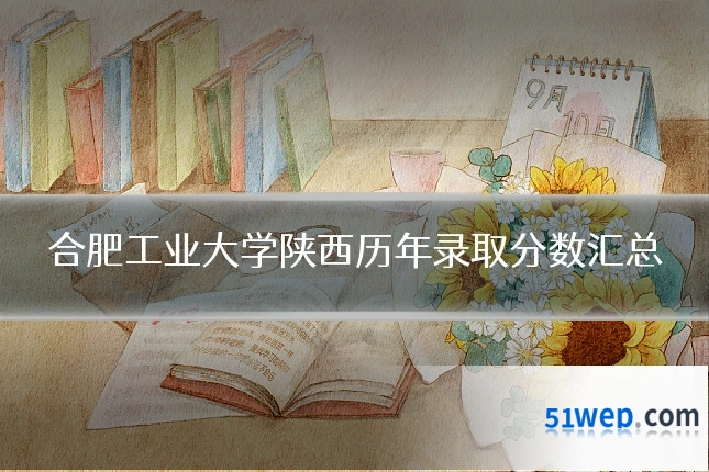 合肥工业大学陕西历年录取分数汇总