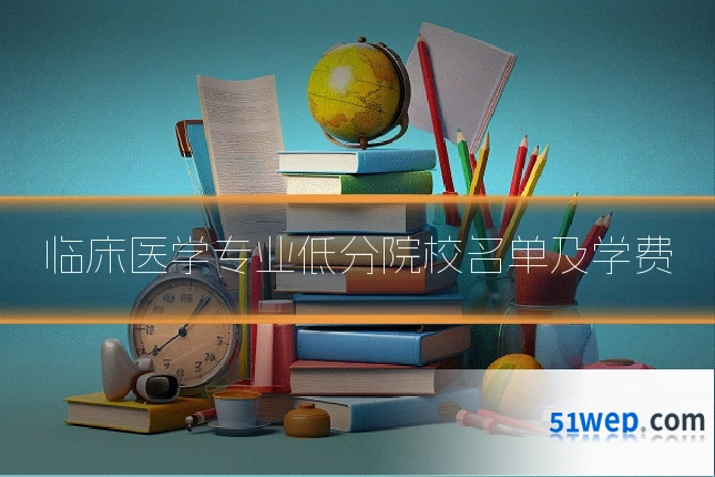 临床医学专业低分院校名单及学费