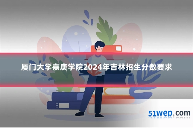 厦门大学嘉庚学院2024年吉林招生分数要求