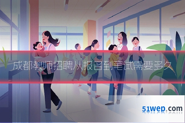 成都教师招聘从报名到笔试需要多久