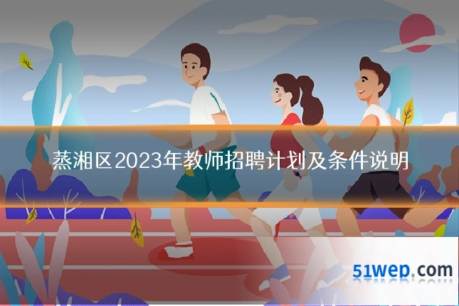 蒸湘区2023年教师招聘计划及条件说明
