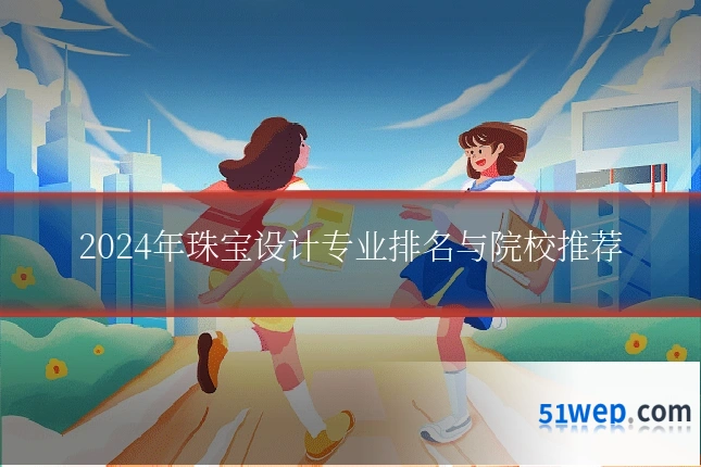 2024年珠宝设计专业排名与院校推荐
