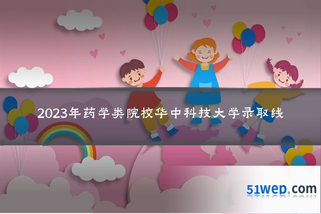 2023年药学类院校华中科技大学录取线