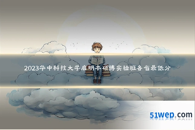 2023华中科技大学启明本硕博实验班各省最低分