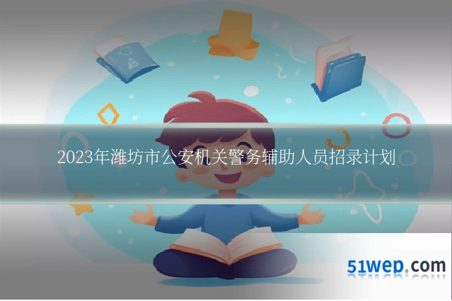 2023年潍坊市公安机关警务辅助人员招录计划