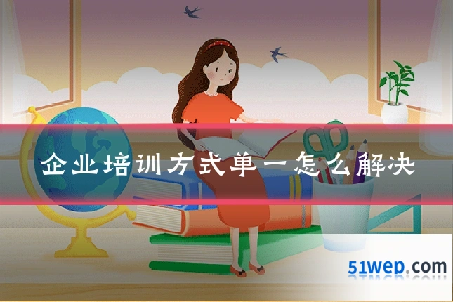 企业培训方式单一怎么解决