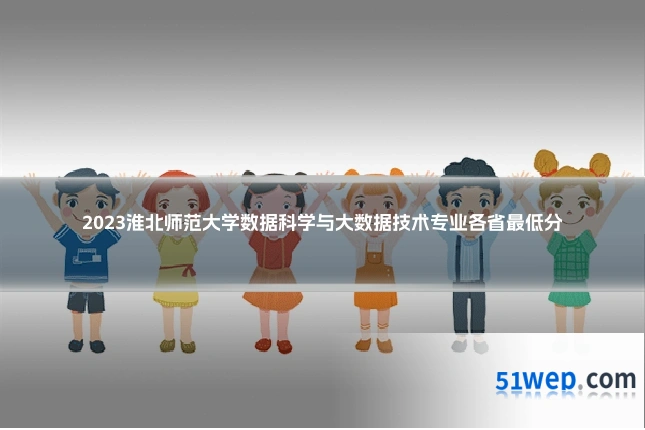 2023淮北师范大学数据科学与大数据技术专业各省最低分