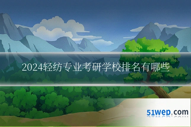 2024轻纺专业考研学校排名有哪些