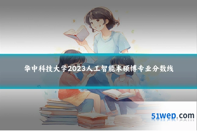 华中科技大学2023人工智能本硕博专业分数线