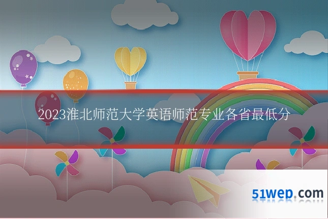 2023淮北师范大学英语师范专业各省最低分