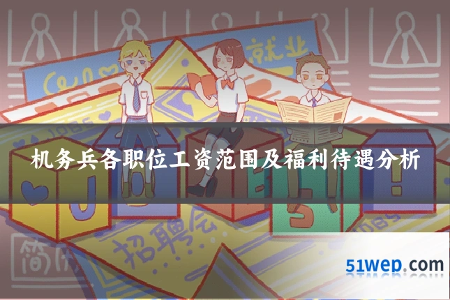 机务兵各职位工资范围及福利待遇分析