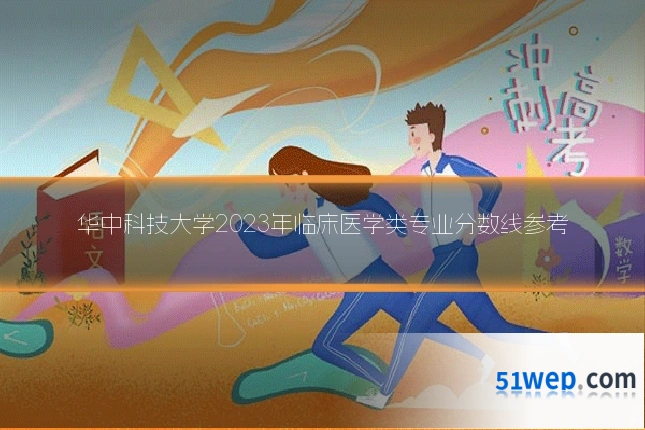 华中科技大学2023年临床医学类专业分数线参考