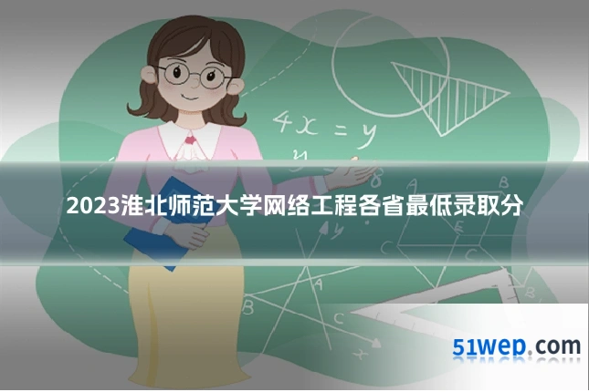 2023淮北师范大学网络工程各省最低录取分