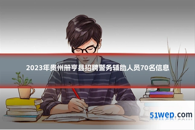 2023年贵州册亨县招聘警务辅助人员70名信息
