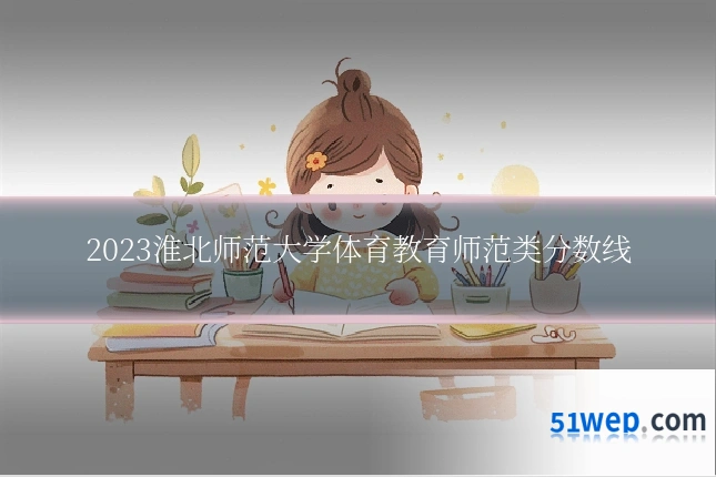 2023淮北师范大学体育教育师范类分数线