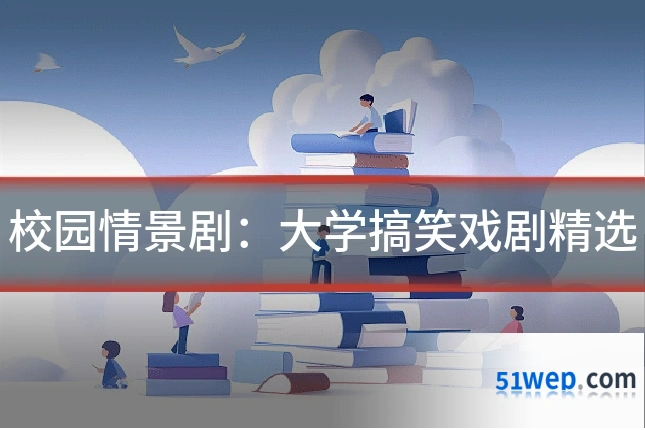 校园情景剧:大学搞笑戏剧精选