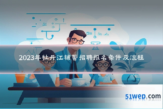 2023年牡丹江辅警招聘报名条件及流程