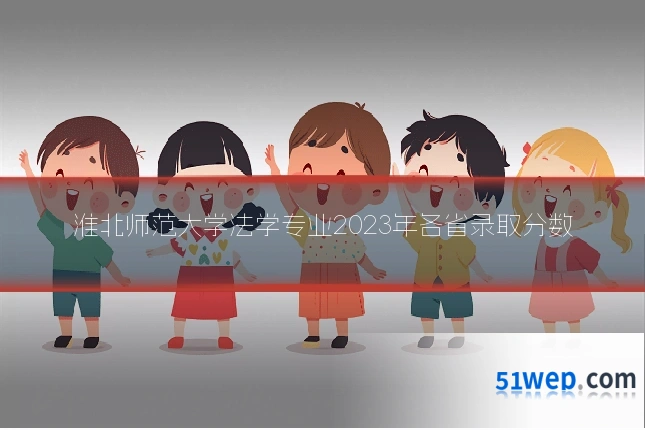 淮北师范大学法学专业2023年各省录取分数