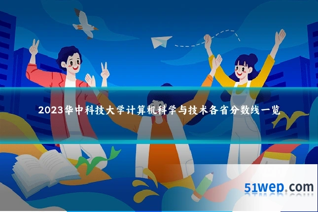 2023华中科技大学计算机科学与技术各省分数线一览