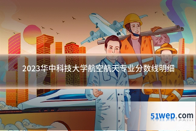 2023华中科技大学航空航天专业分数线明细