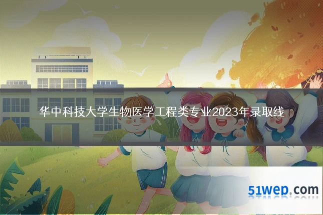 华中科技大学生物医学工程类专业2023年录取线