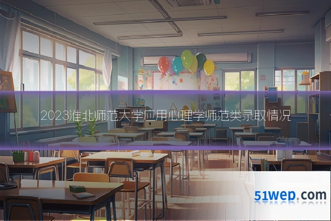 2023淮北师范大学应用心理学师范类录取情况