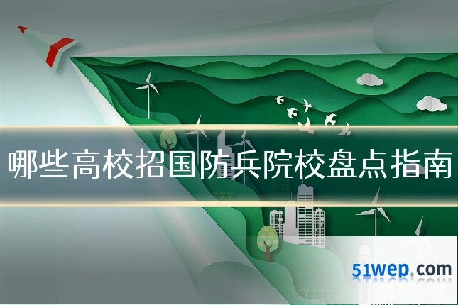 哪些高校招国防兵院校盘点指南