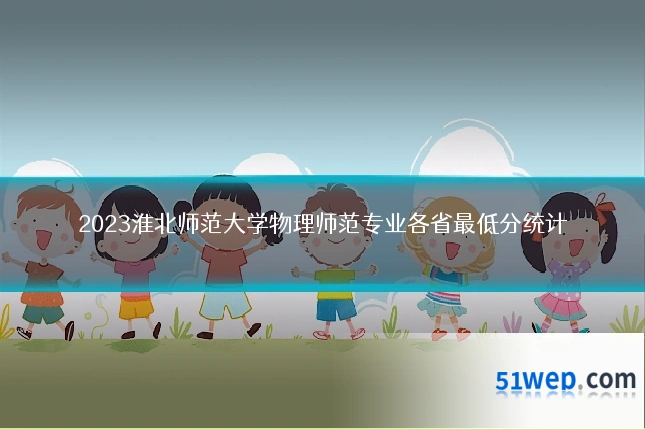 2023淮北师范大学物理师范专业各省最低分统计