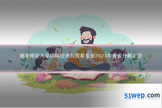 淮北师范大学国际经济与贸易专业2023年各省分数汇总