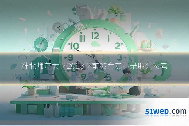 淮北师范大学2023学前教育专业录取分参考